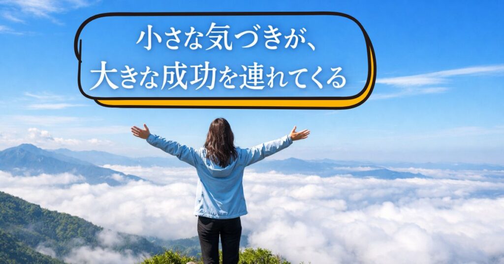 山頂で両手を広げる女性が青空と雲海を見渡している写真。「小さな気づきが、大きな成功を連れてくる」の文字が中央に入った画像。