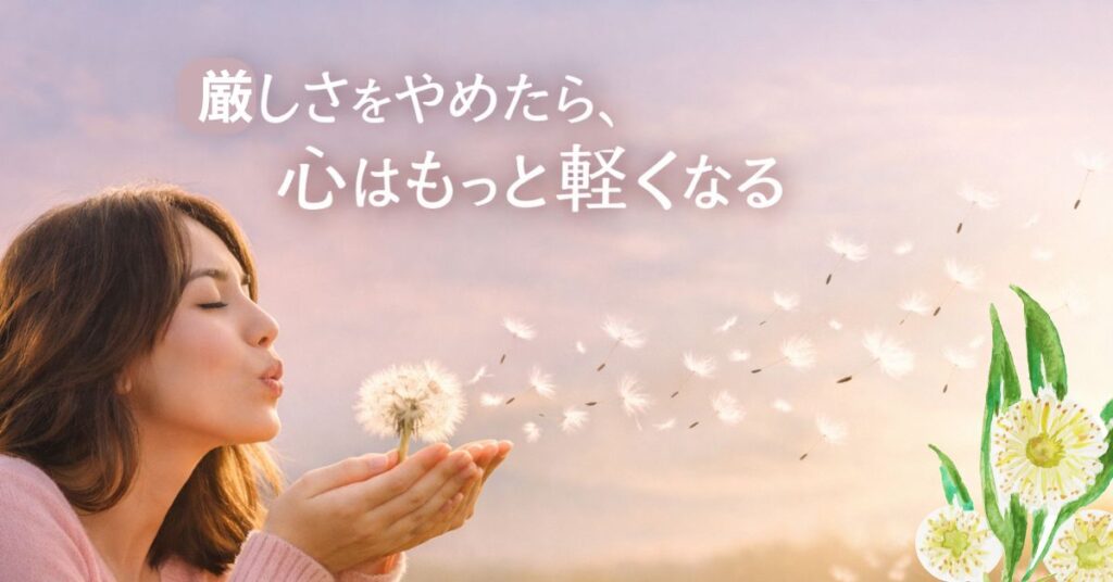 女性が草原でたんぽぽの綿毛を吹き、風に乗って広がる様子。柔らかな光の中で「厳しさをやめたら、心はもっと軽くなる」という文字が浮かぶ画像。